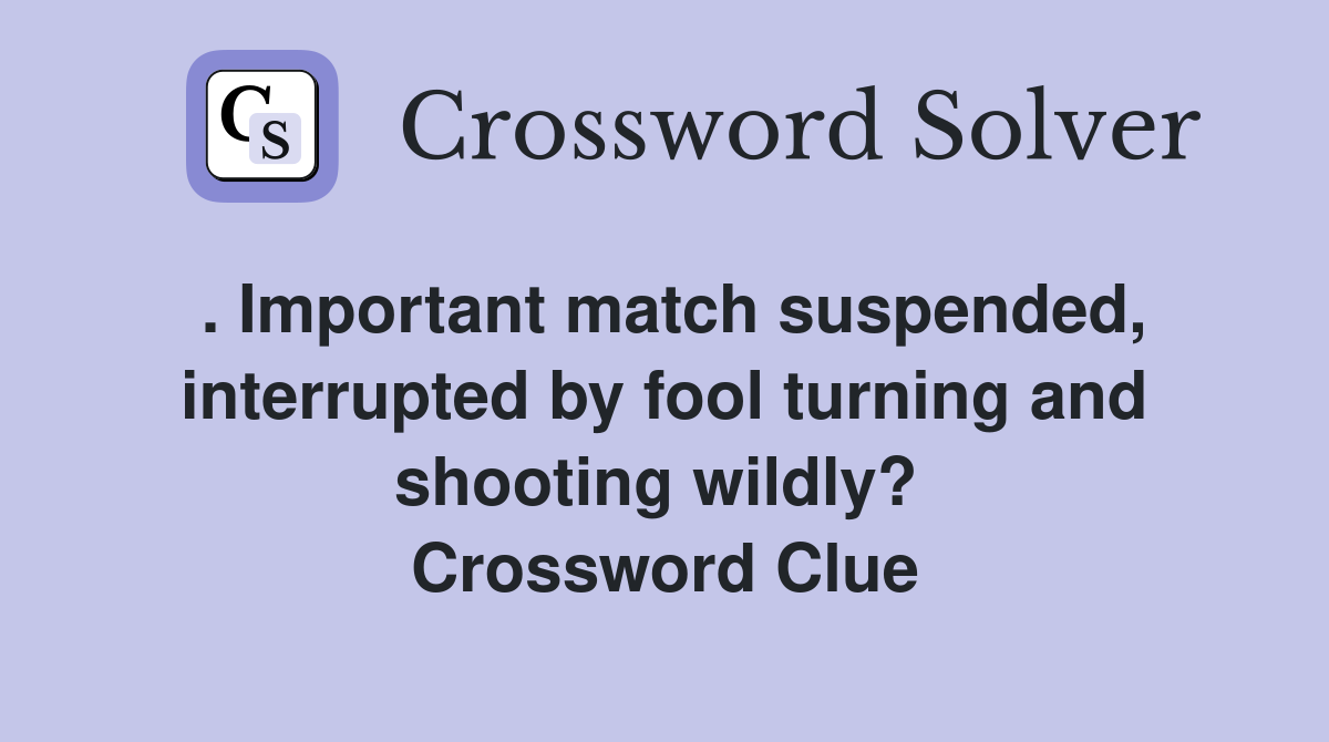 . Important match suspended, interrupted by fool turning and shooting wildly?  Crossword Clue