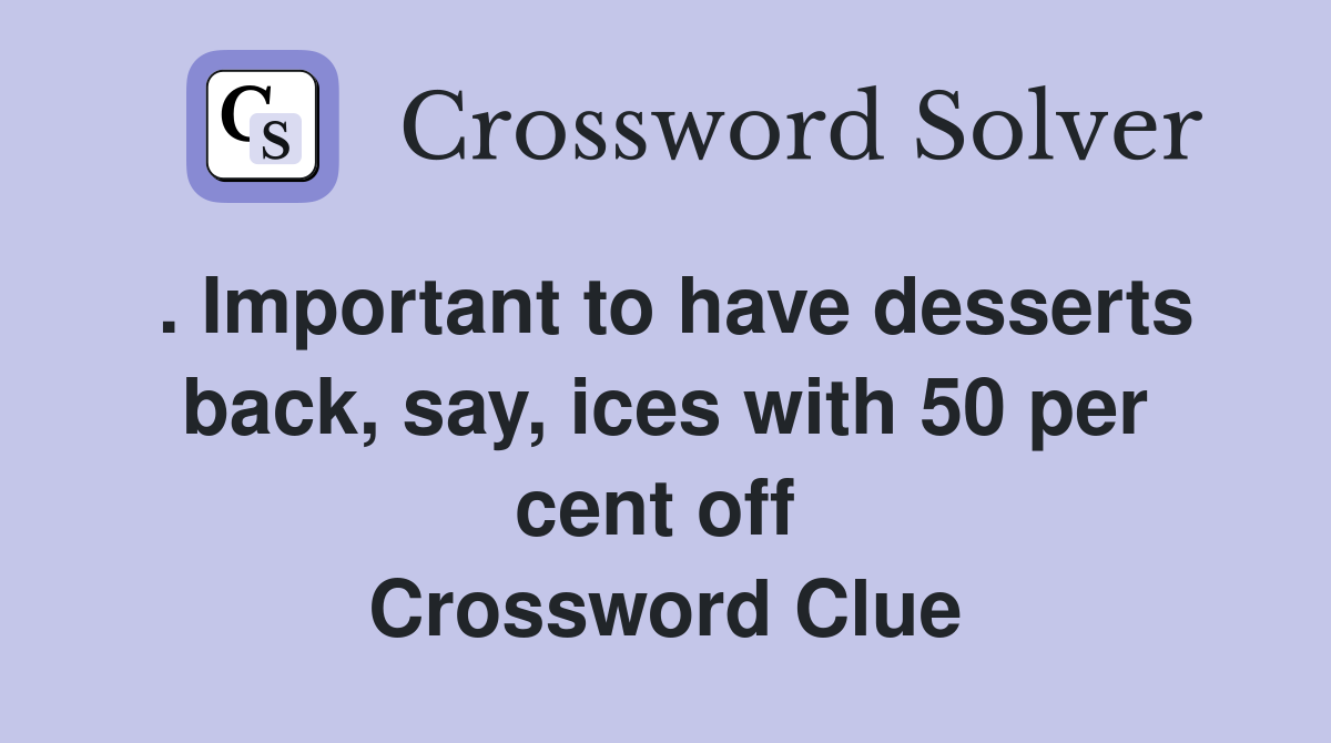 . Important to have desserts back, say, ices with 50 per cent off  Crossword Clue