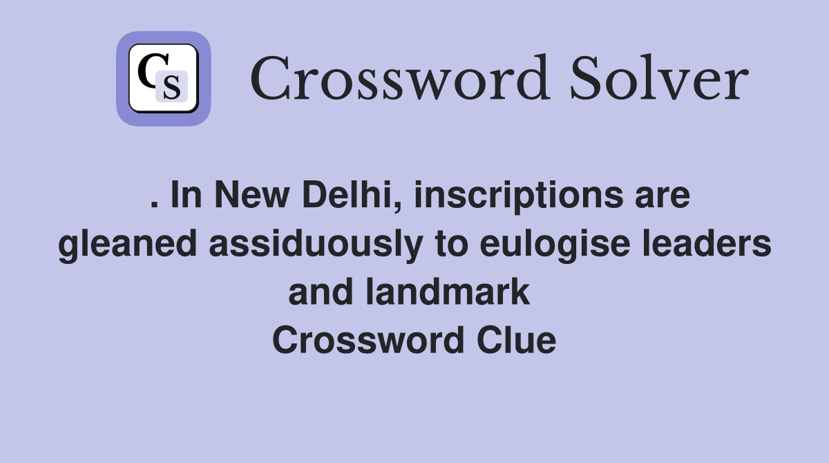 . In New Delhi, inscriptions are gleaned assiduously to eulogise leaders and landmark  Crossword Clue