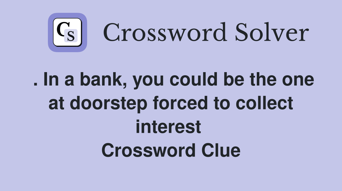 . In a bank, you could be the one at doorstep forced to collect interest  Crossword Clue