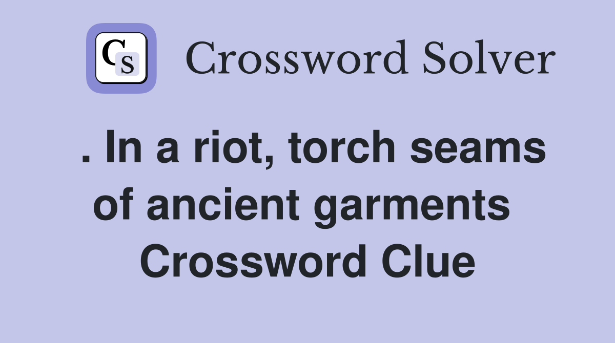 . In a riot, torch seams of ancient garments  Crossword Clue