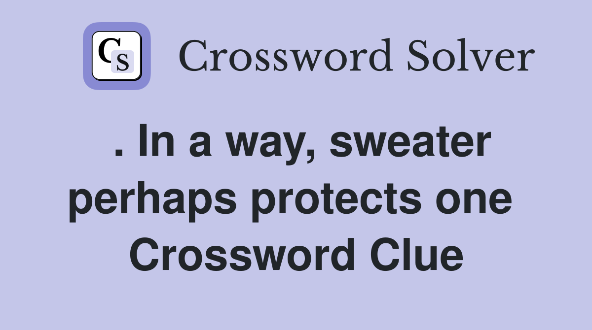 . In a way, sweater perhaps protects one  Crossword Clue