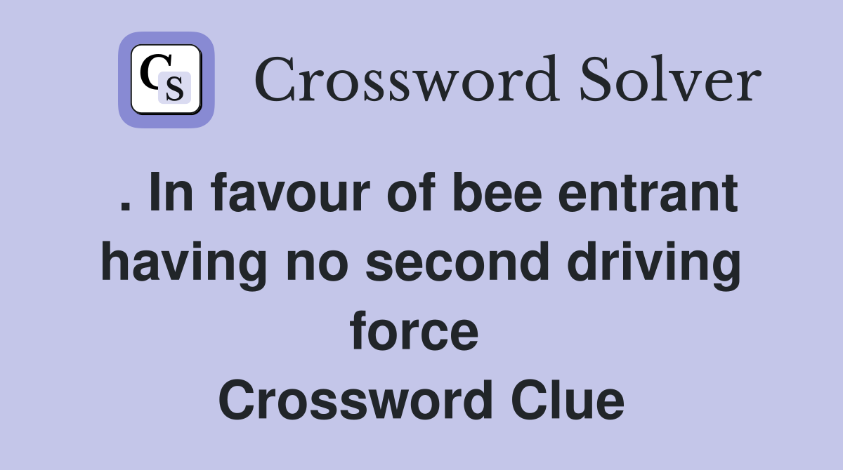 . In favour of bee entrant having no second driving force  Crossword Clue