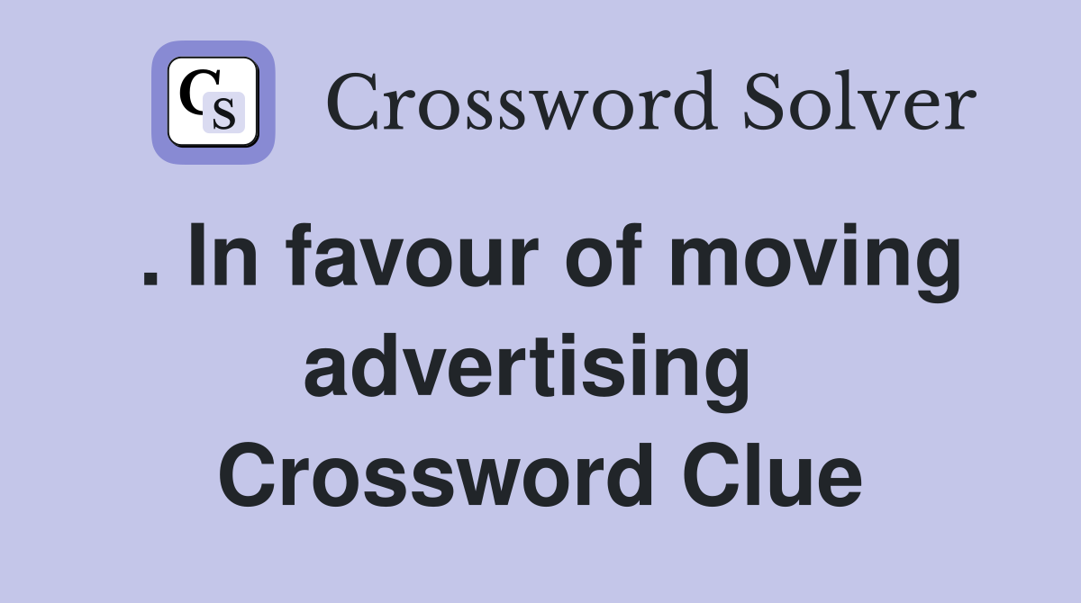 . In favour of moving advertising  Crossword Clue