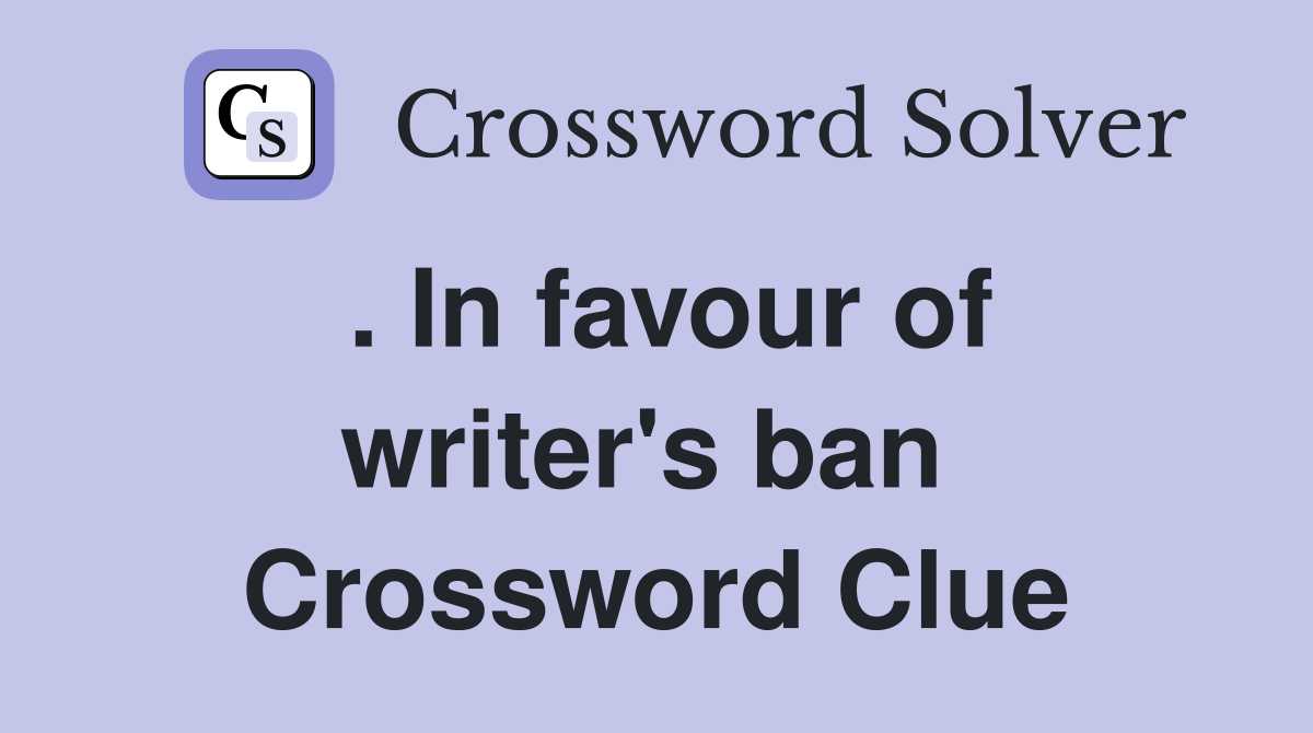 . In favour of writer's ban  Crossword Clue