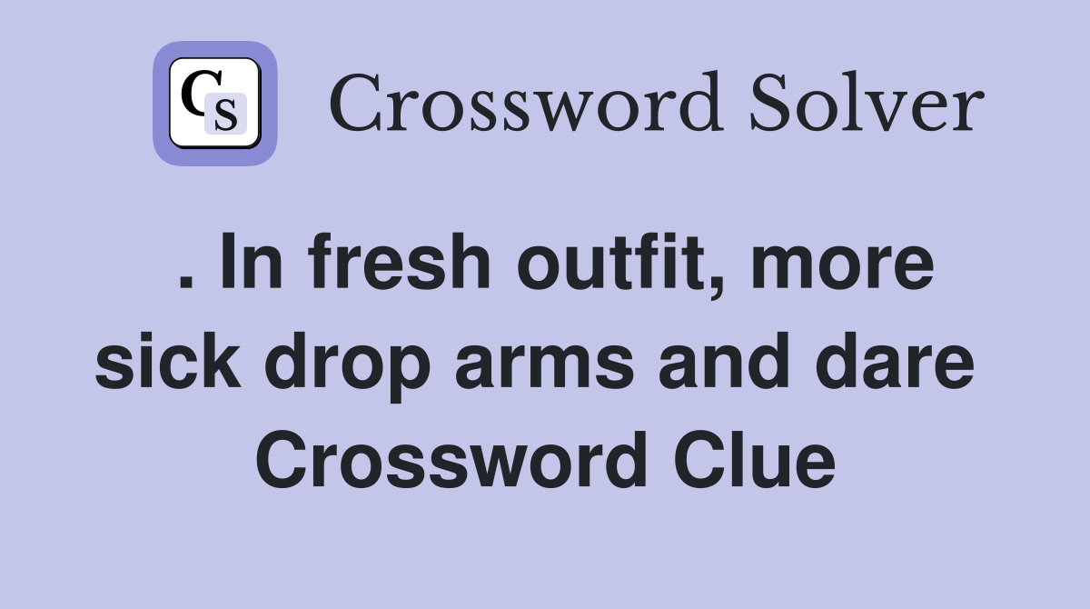 . In fresh outfit, more sick drop arms and dare  Crossword Clue