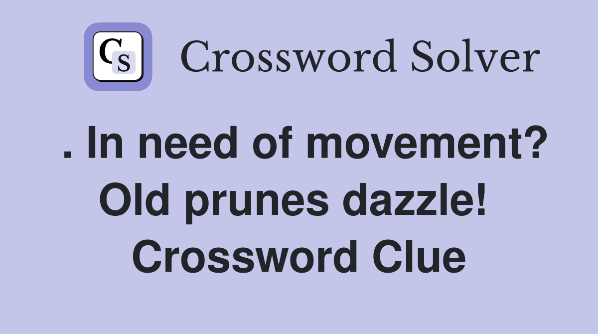 . In need of movement? Old prunes dazzle!  Crossword Clue
