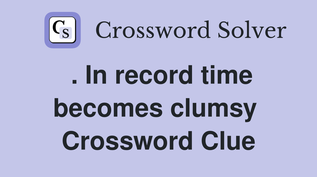 . In record time becomes clumsy  Crossword Clue