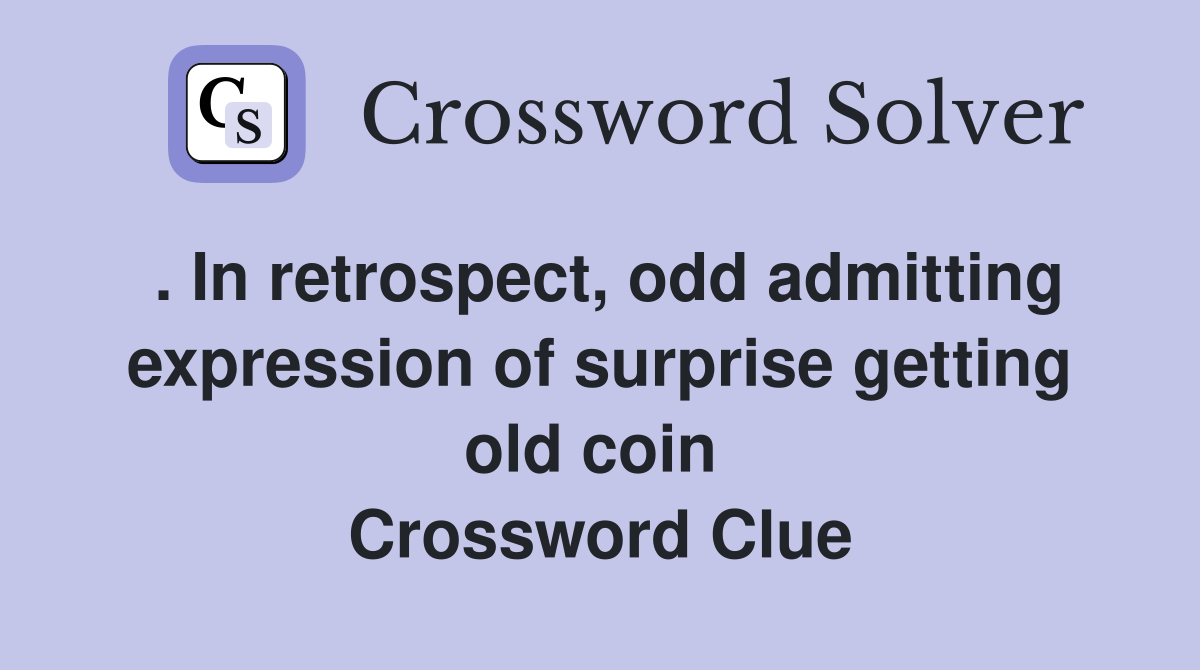. In retrospect, odd admitting expression of surprise getting old coin  Crossword Clue