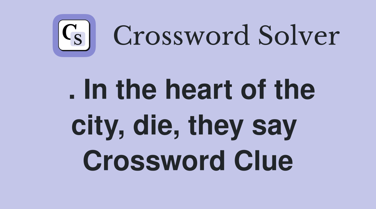 . In the heart of the city, die, they say  Crossword Clue