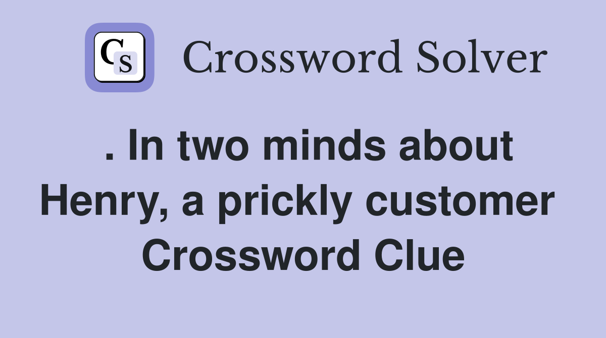 . In two minds about Henry, a prickly customer  Crossword Clue