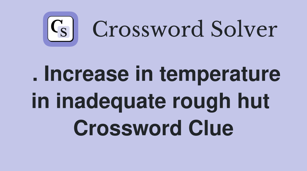 . Increase in temperature in inadequate rough hut  Crossword Clue