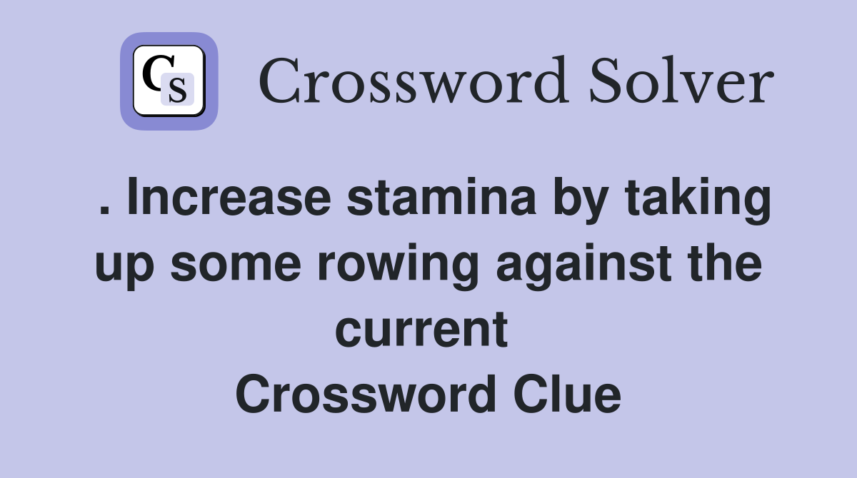 . Increase stamina by taking up some rowing against the current  Crossword Clue