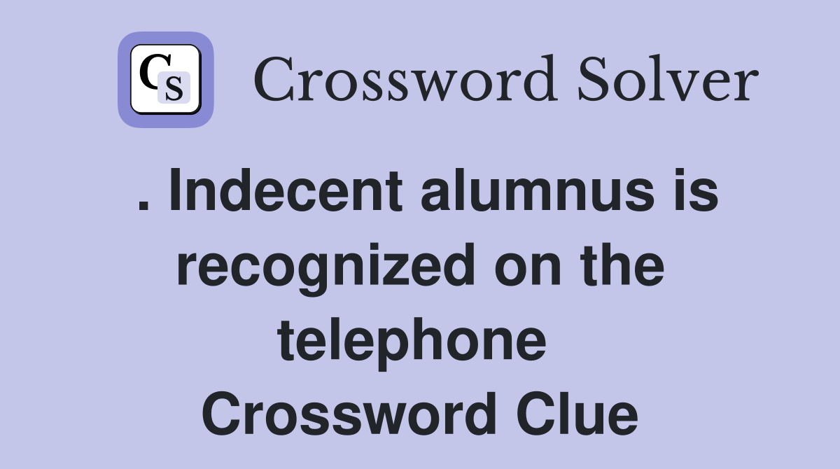 . Indecent alumnus is recognized on the telephone  Crossword Clue