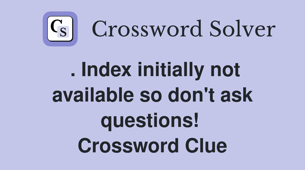 . Index initially not available so don't ask questions!  Crossword Clue