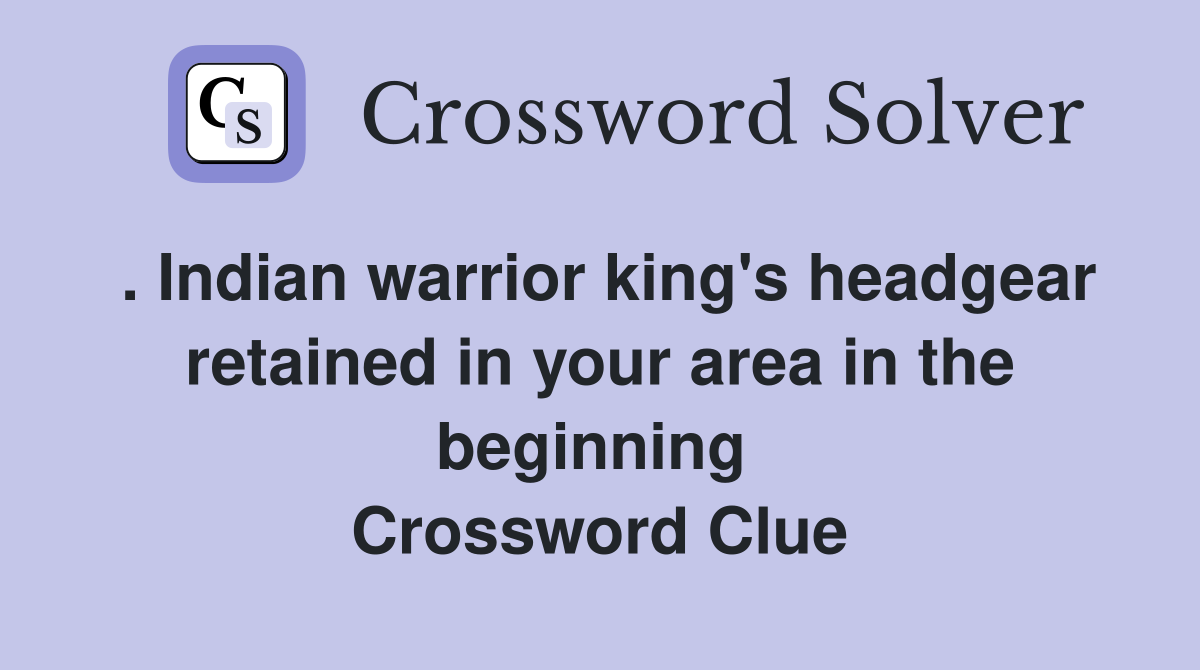 . Indian warrior king's headgear retained in your area in the beginning  Crossword Clue