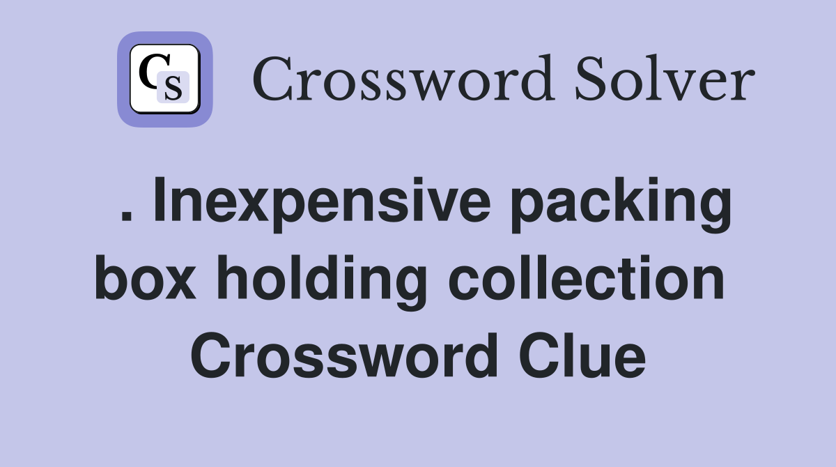 . Inexpensive packing box holding collection  Crossword Clue