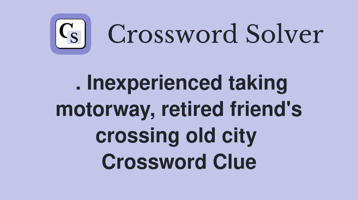 . Inexperienced taking motorway, retired friend's crossing old city  Crossword Clue