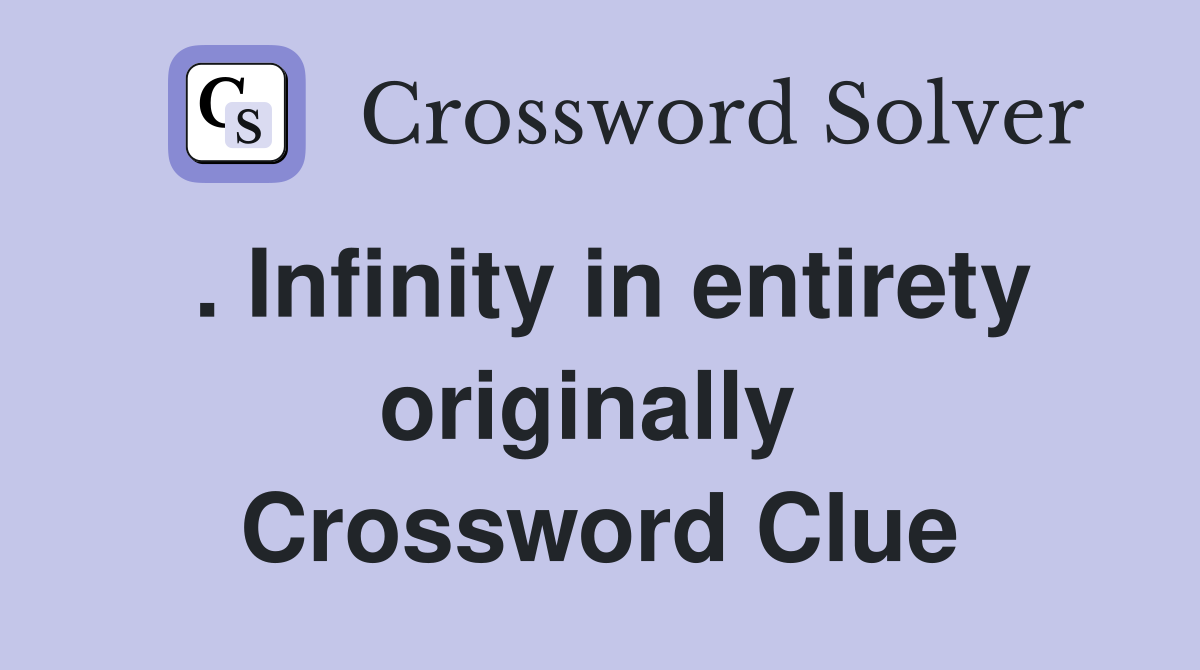 . Infinity in entirety originally  Crossword Clue