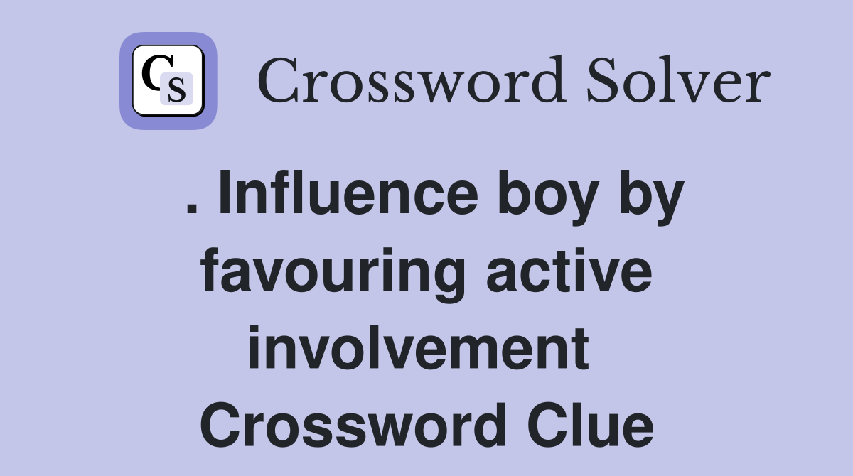 . Influence boy by favouring active involvement  Crossword Clue
