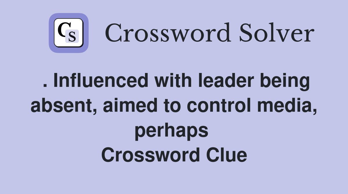 . Influenced with leader being absent, aimed to control media, perhaps  Crossword Clue