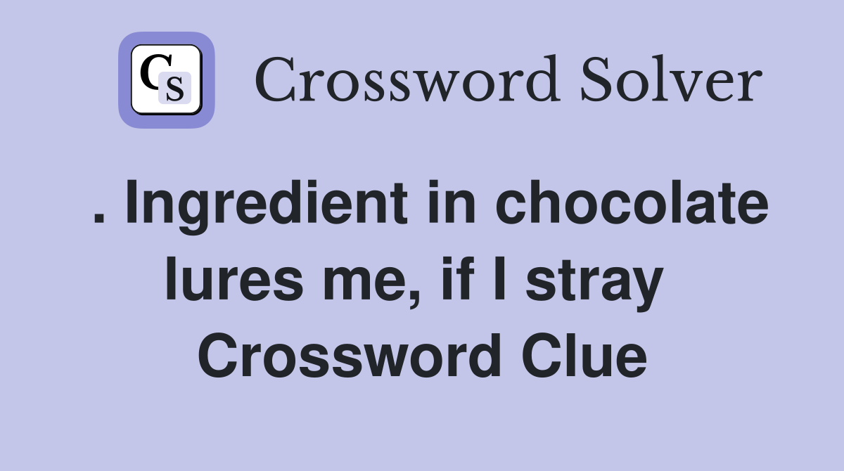 . Ingredient in chocolate lures me, if I stray  Crossword Clue