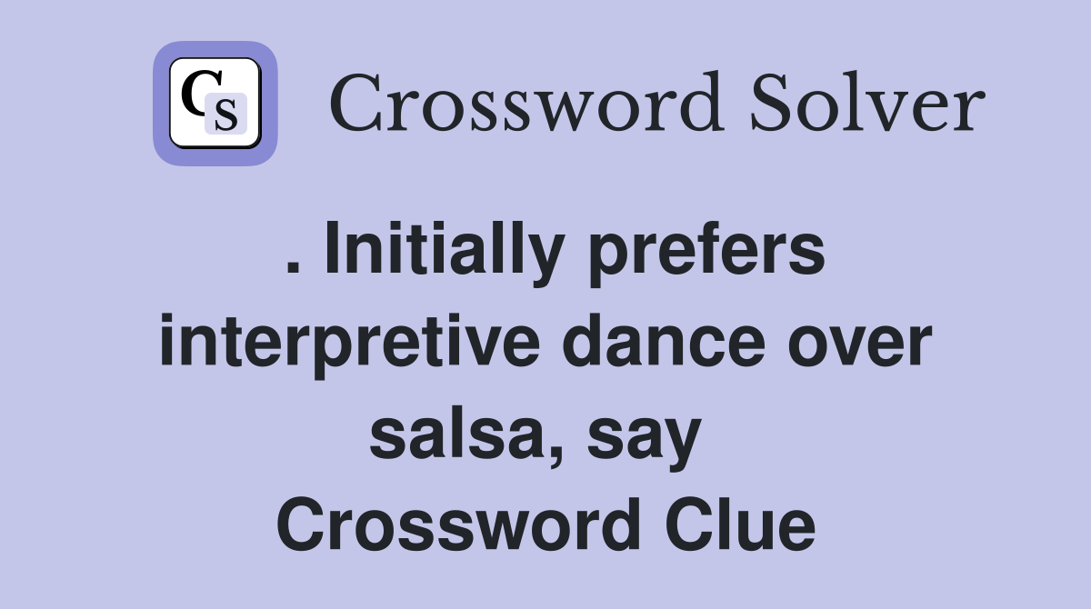. Initially prefers interpretive dance over salsa, say  Crossword Clue
