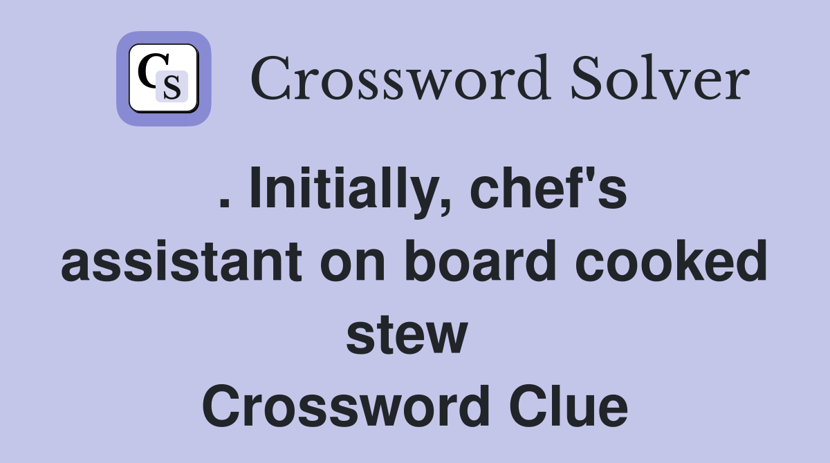 . Initially, chef's assistant on board cooked stew  Crossword Clue