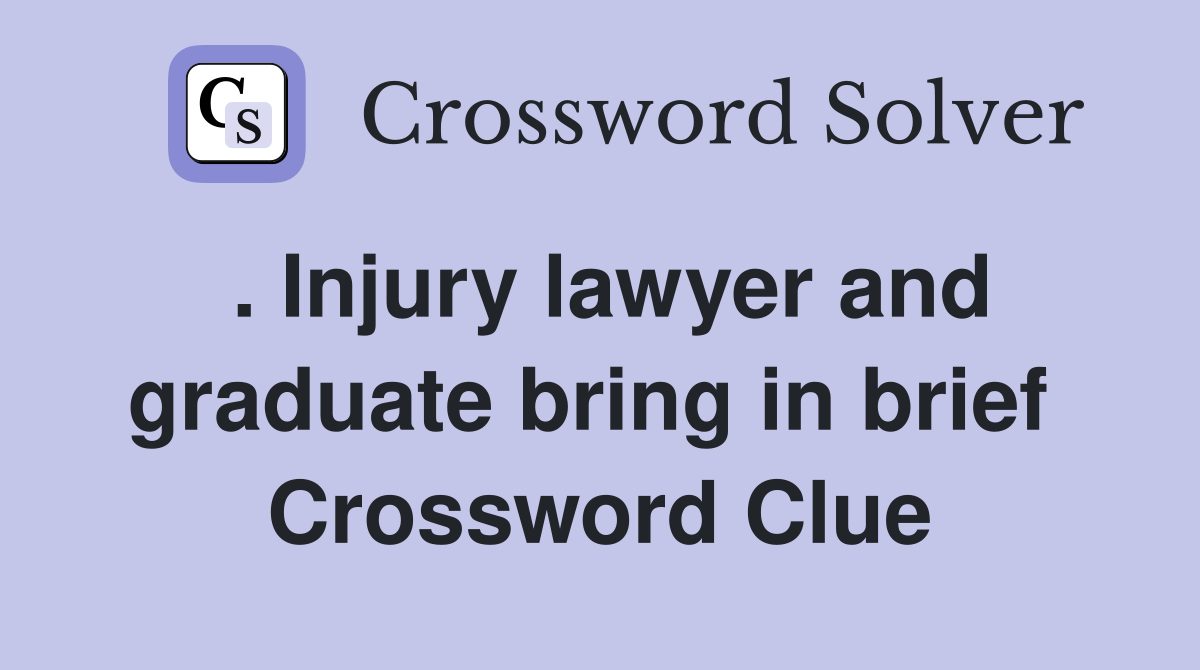 . Injury lawyer and graduate bring in brief  Crossword Clue