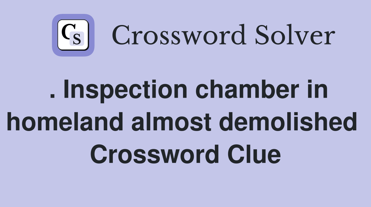 . Inspection chamber in homeland almost demolished  Crossword Clue