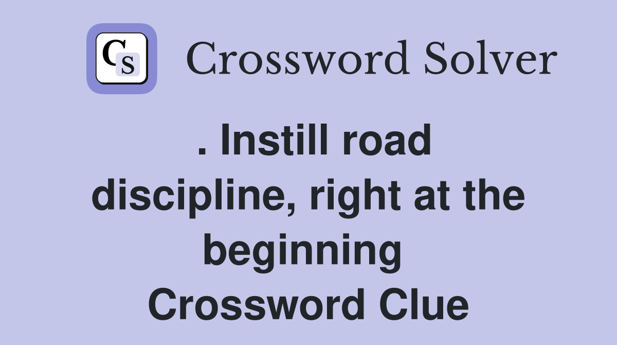. Instill road discipline, right at the beginning  Crossword Clue