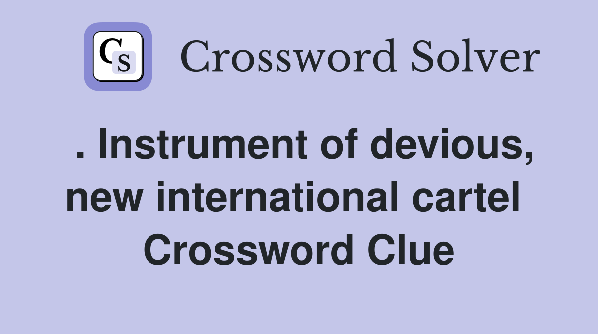 . Instrument of devious, new international cartel  Crossword Clue