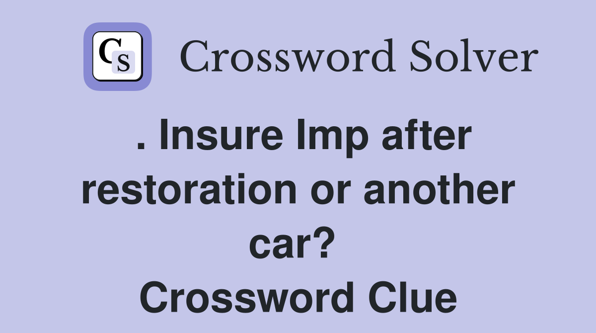 . Insure Imp after restoration or another car?  Crossword Clue