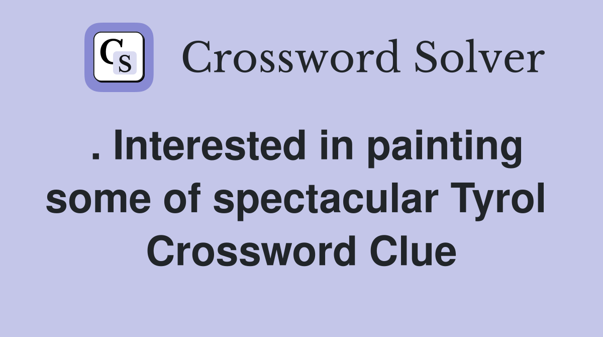 . Interested in painting some of spectacular Tyrol  Crossword Clue