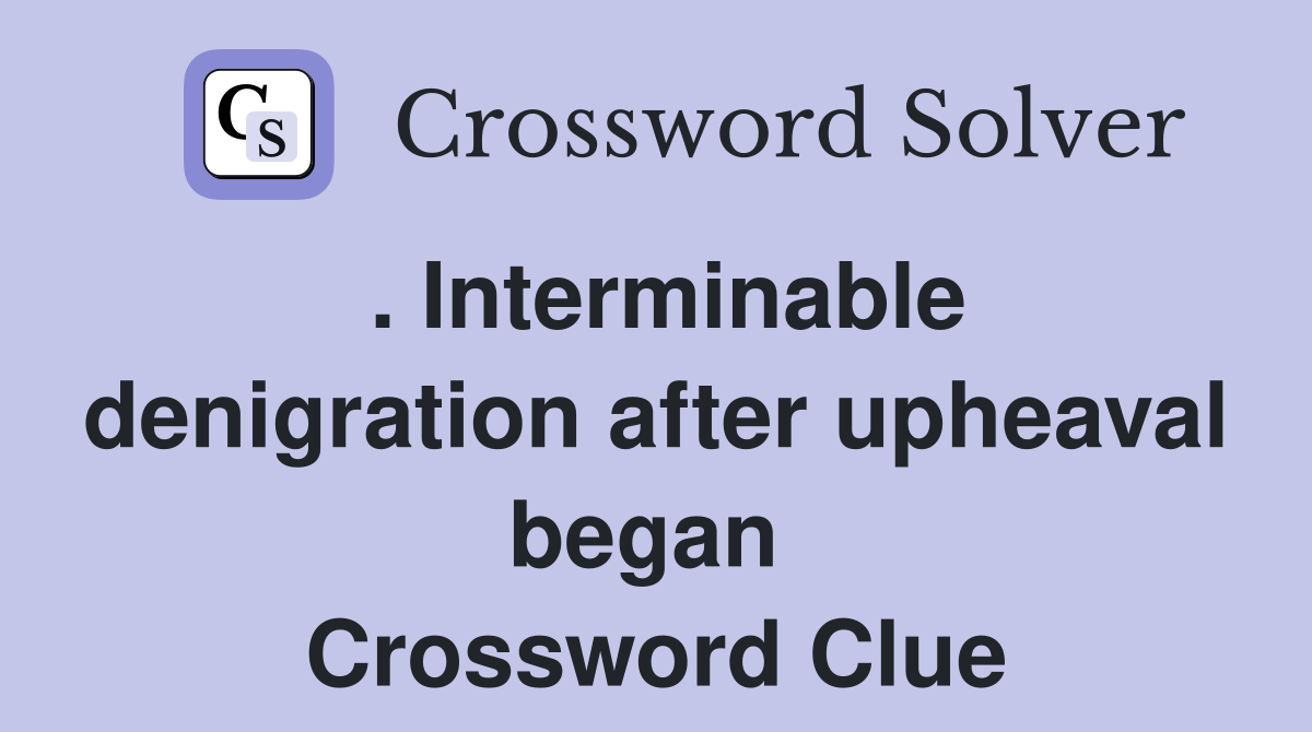 . Interminable denigration after upheaval began  Crossword Clue