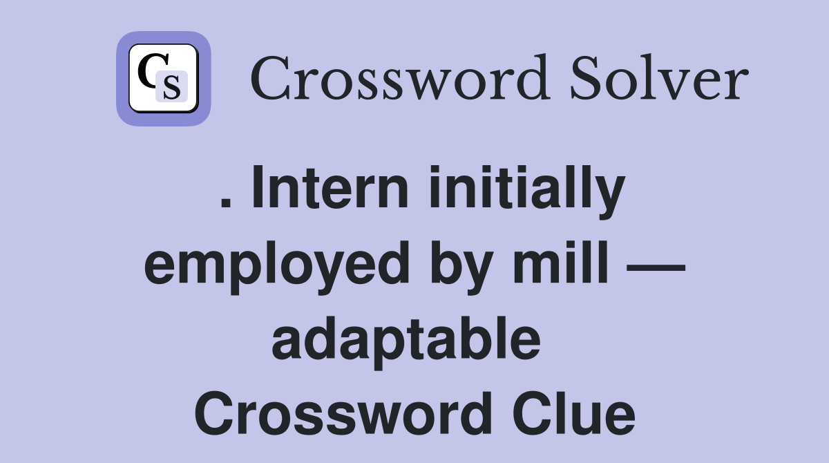 . Intern initially employed by mill — adaptable  Crossword Clue
