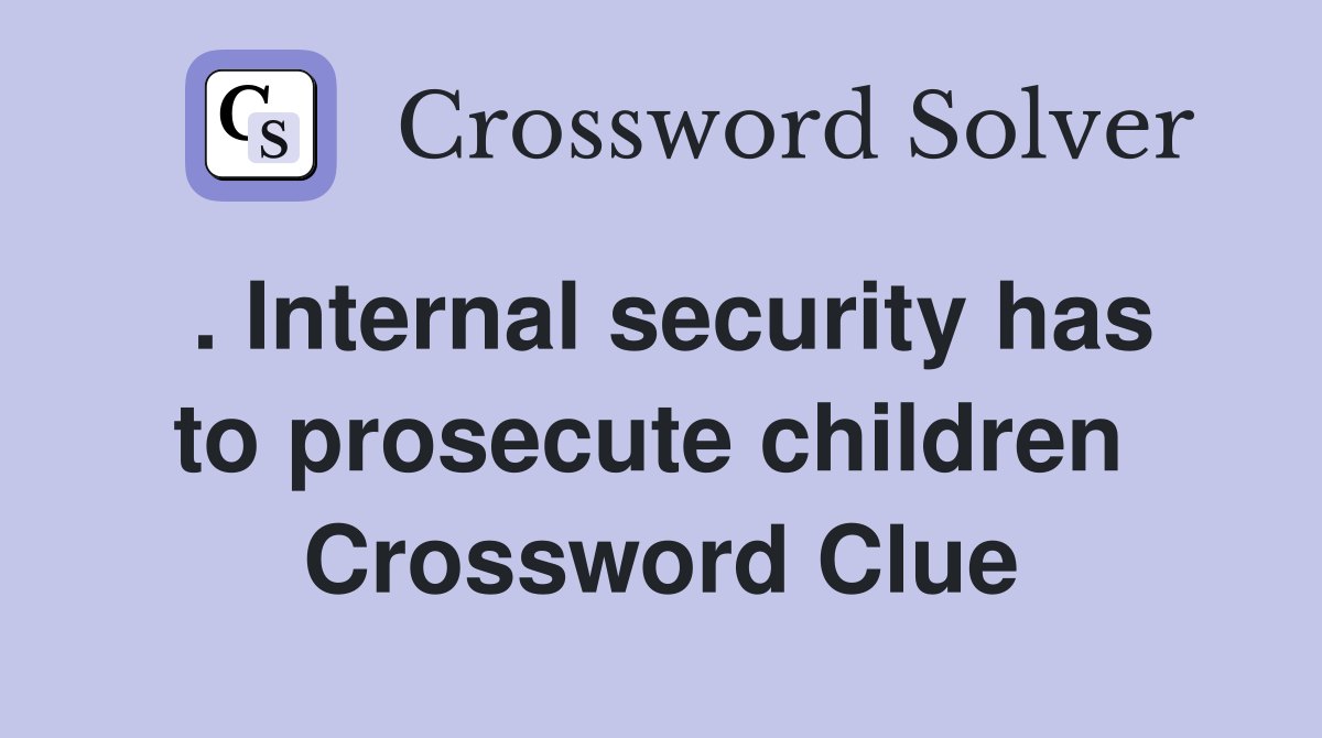 . Internal security has to prosecute children  Crossword Clue
