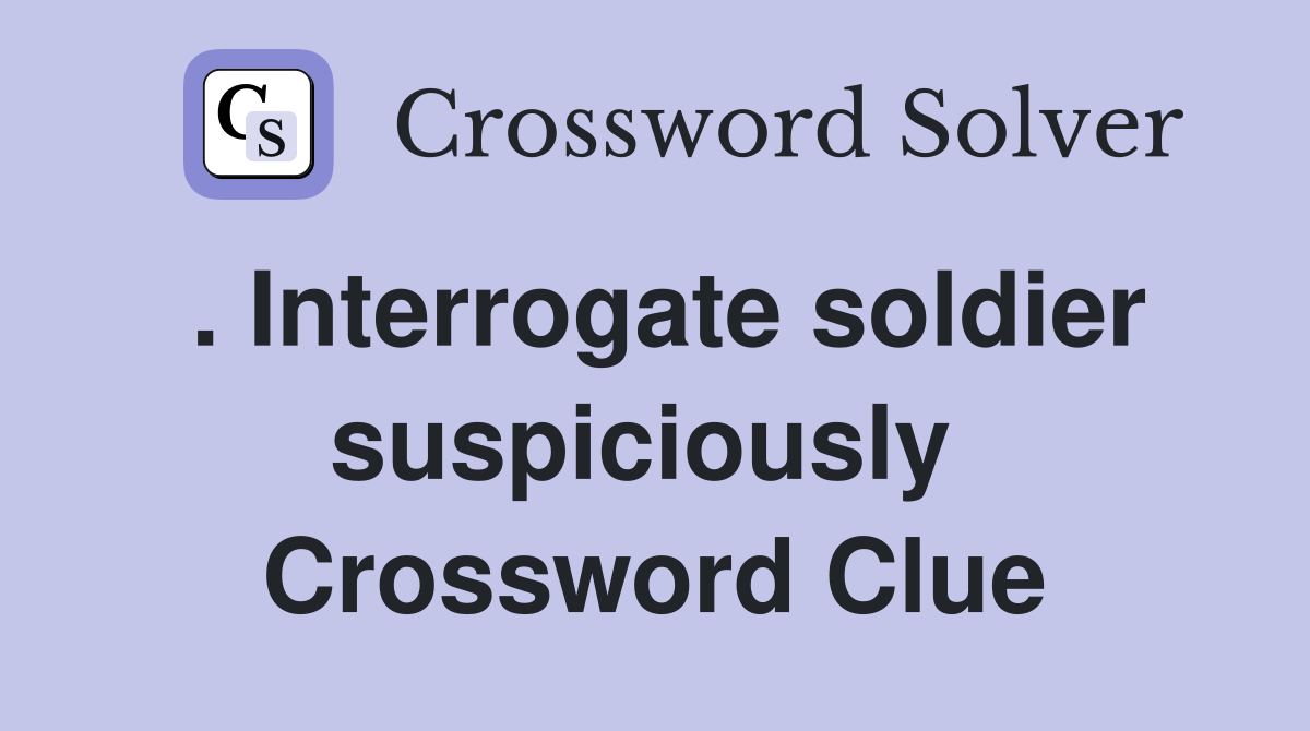 . Interrogate soldier suspiciously  Crossword Clue