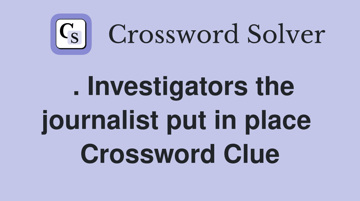 . Investigators the journalist put in place  Crossword Clue