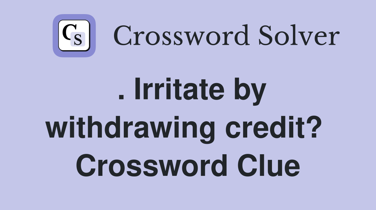 . Irritate by withdrawing credit?  Crossword Clue