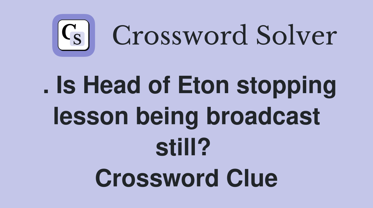 . Is Head of Eton stopping lesson being broadcast still?  Crossword Clue
