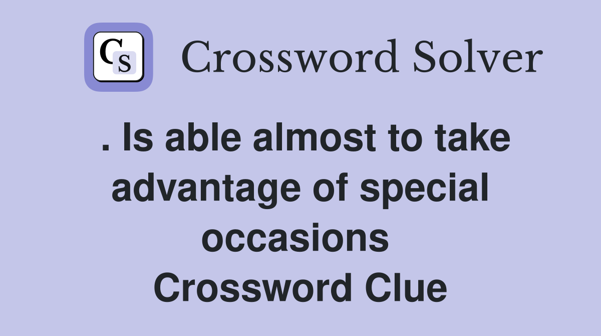 . Is able almost to take advantage of special occasions  Crossword Clue