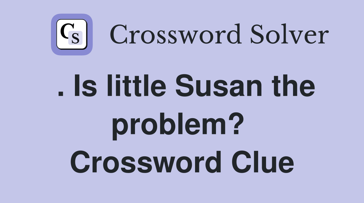 . Is little Susan the problem?  Crossword Clue