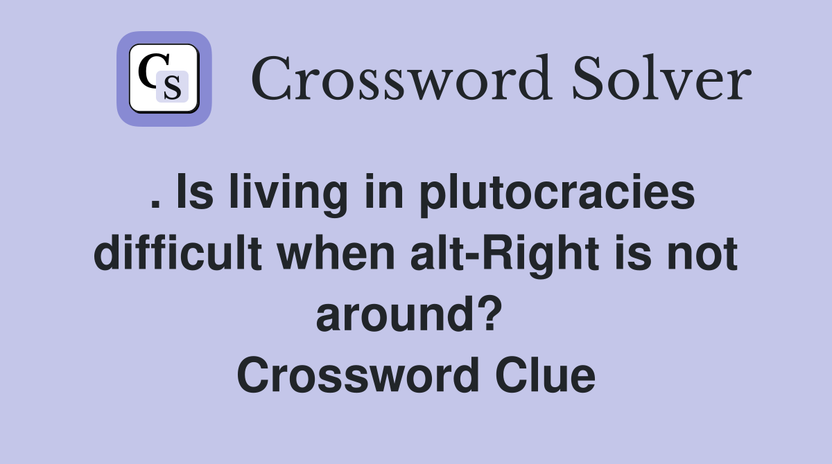. Is living in plutocracies difficult when alt-Right is not around?  Crossword Clue