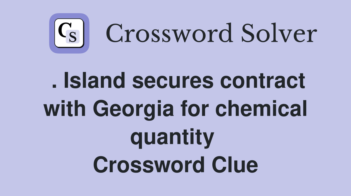 . Island secures contract with Georgia for chemical quantity  Crossword Clue