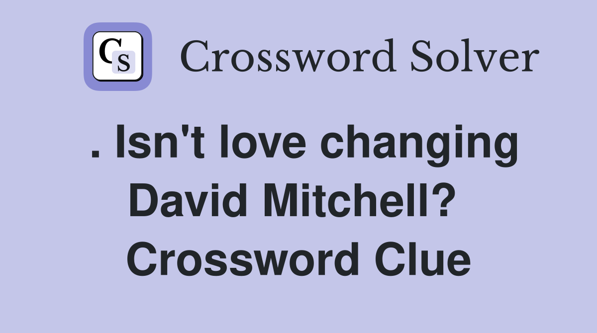 . Isn't love changing David Mitchell?  Crossword Clue