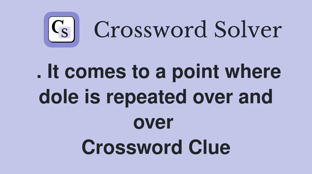 . It comes to a point where dole is repeated over and over  Crossword Clue