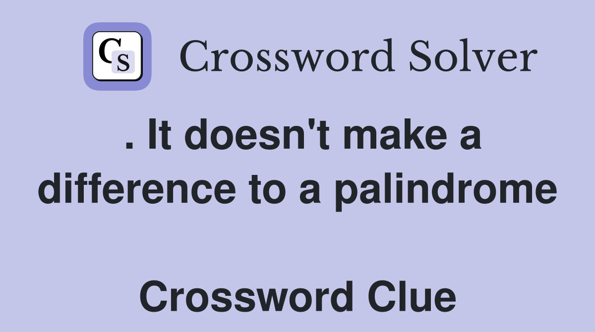 . It doesn't make a difference to a palindrome  Crossword Clue
