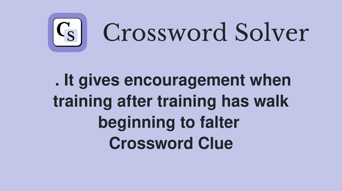 . It gives encouragement when training after training has walk beginning to falter  Crossword Clue