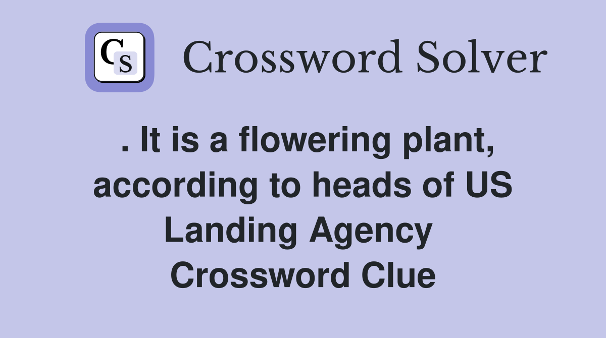 . It is a flowering plant, according to heads of US Landing Agency  Crossword Clue